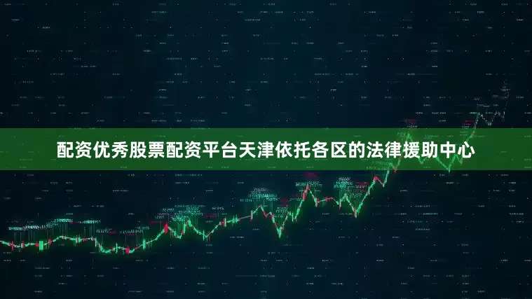 配资优秀股票配资平台天津依托各区的法律援助中心