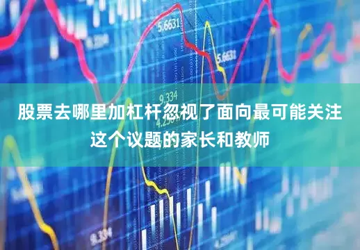 股票去哪里加杠杆忽视了面向最可能关注这个议题的家长和教师