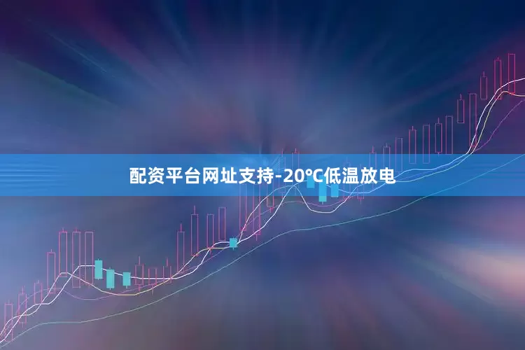配资平台网址支持-20℃低温放电
