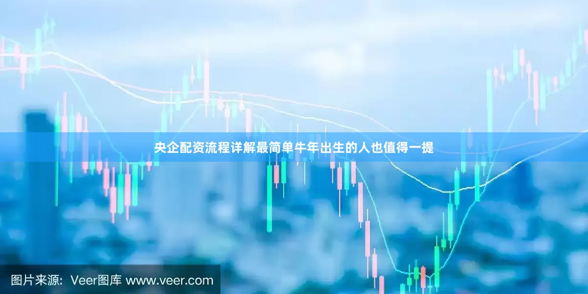 央企配资流程详解最简单牛年出生的人也值得一提