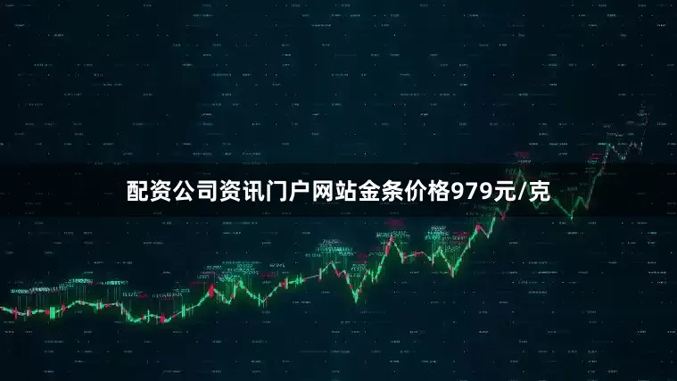 配资公司资讯门户网站金条价格979元/克