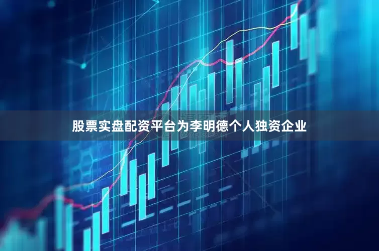 股票实盘配资平台为李明德个人独资企业