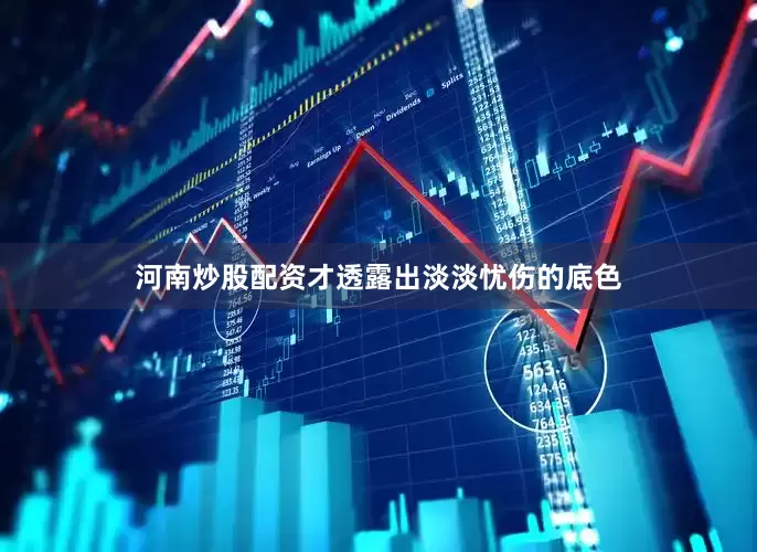 河南炒股配资才透露出淡淡忧伤的底色