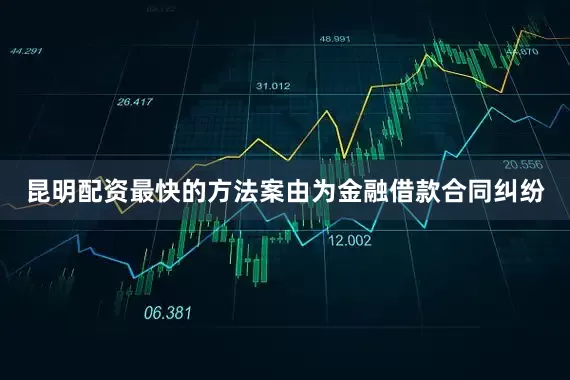 昆明配资最快的方法案由为金融借款合同纠纷
