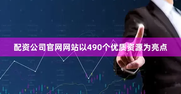 配资公司官网网站以490个优质资源为亮点