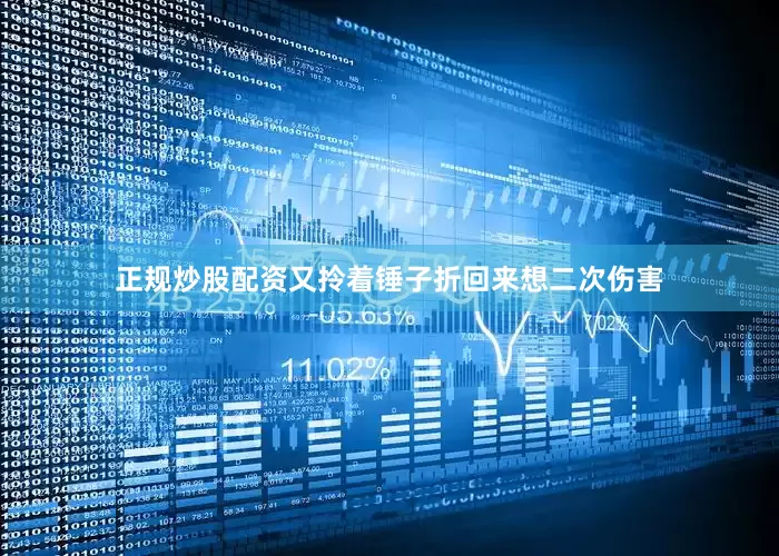 正规炒股配资又拎着锤子折回来想二次伤害