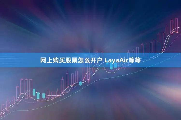 网上购买股票怎么开户 LayaAir等等