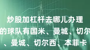 炒股加杠杆去哪儿办理来自欧洲的球队有国米、曼城、切尔西、本菲卡