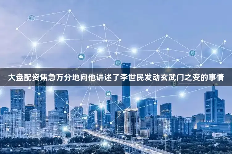 大盘配资焦急万分地向他讲述了李世民发动玄武门之变的事情