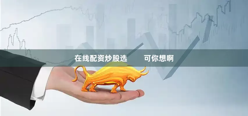 在线配资炒股选        可你想啊