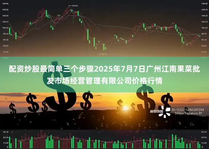 配资炒股最简单三个步骤2025年7月7日广州江南果菜批发市场经营管理有限公司价格行情