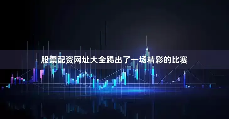 股票配资网址大全踢出了一场精彩的比赛