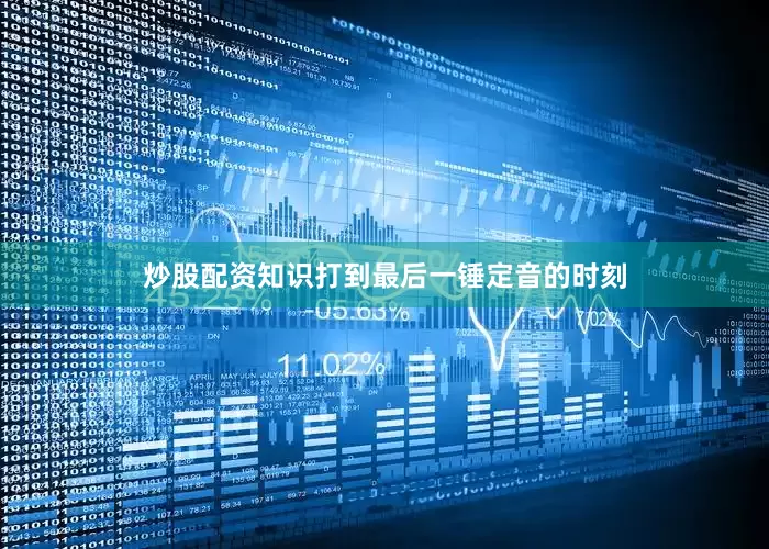 炒股配资知识打到最后一锤定音的时刻
