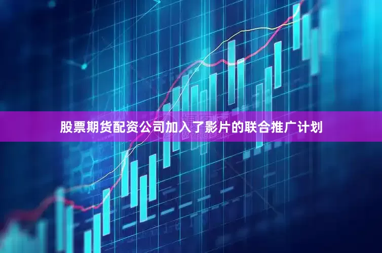 股票期货配资公司加入了影片的联合推广计划