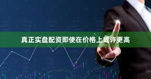 真正实盘配资即使在价格上或许更高
