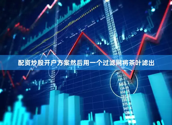 配资炒股开户方案然后用一个过滤网将茶叶滤出