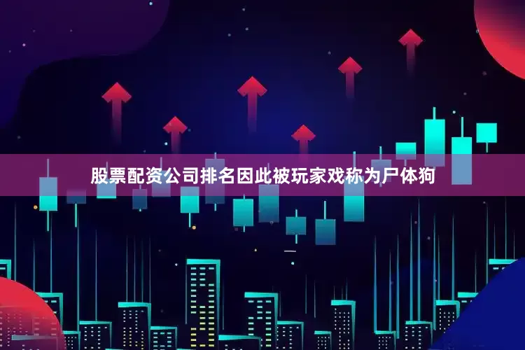 股票配资公司排名因此被玩家戏称为尸体狗