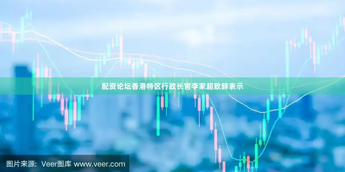 配资论坛香港特区行政长官李家超致辞表示