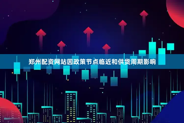 郑州配资网站因政策节点临近和供货周期影响