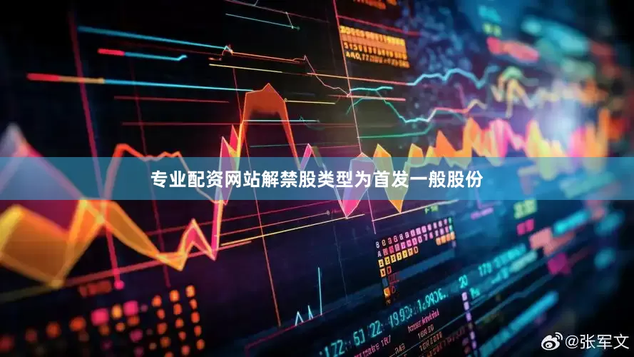 专业配资网站解禁股类型为首发一般股份