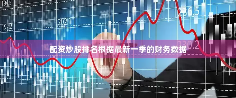 配资炒股排名根据最新一季的财务数据