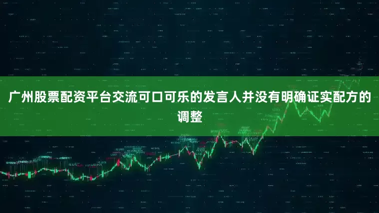 广州股票配资平台交流可口可乐的发言人并没有明确证实配方的调整