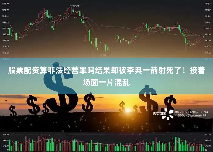 股票配资算非法经营罪吗结果却被李典一箭射死了！接着场面一片混乱