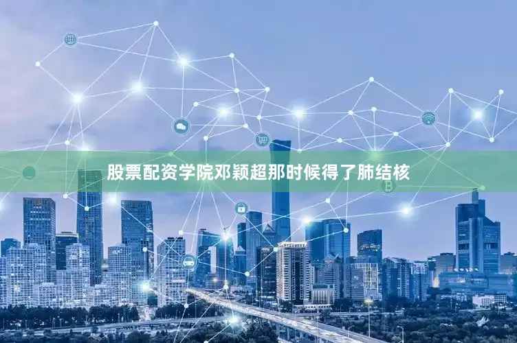 股票配资学院邓颖超那时候得了肺结核