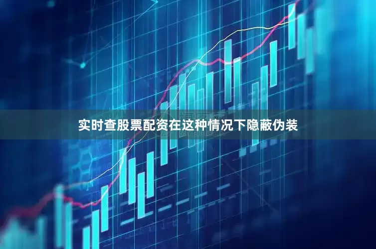 实时查股票配资在这种情况下隐蔽伪装
