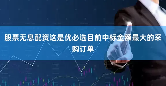 股票无息配资这是优必选目前中标金额最大的采购订单