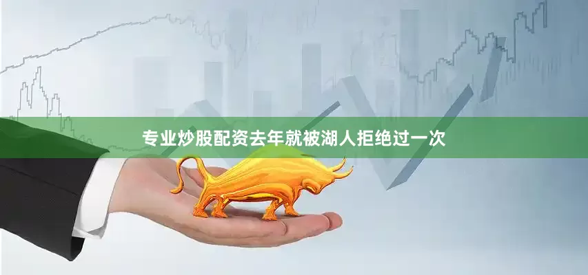 专业炒股配资去年就被湖人拒绝过一次