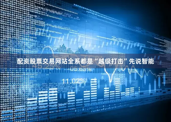 配资股票交易网站全系都是“越级打击”先说智能
