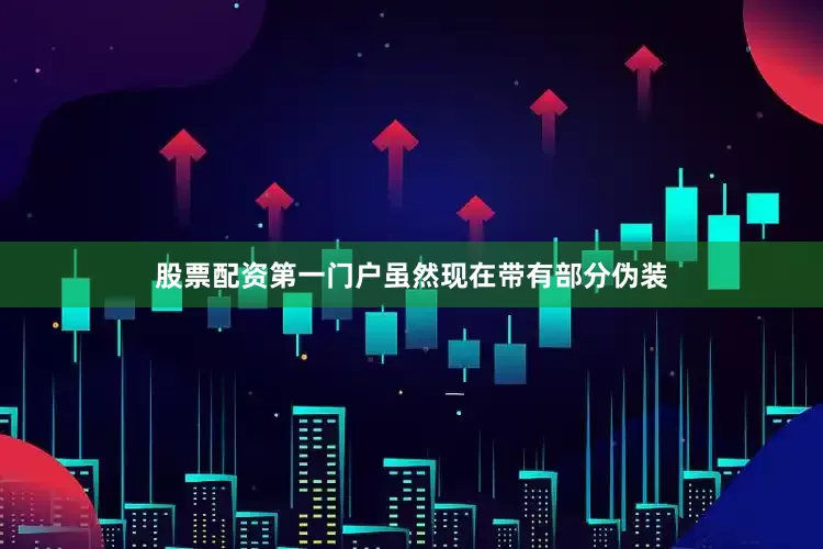 股票配资第一门户虽然现在带有部分伪装