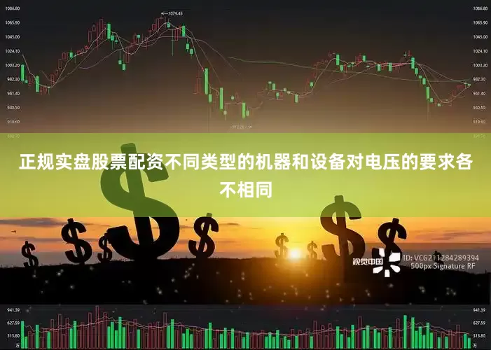 正规实盘股票配资不同类型的机器和设备对电压的要求各不相同