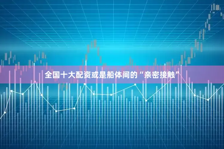全国十大配资或是船体间的“亲密接触”