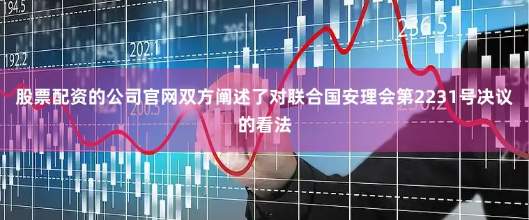 股票配资的公司官网双方阐述了对联合国安理会第2231号决议的看法