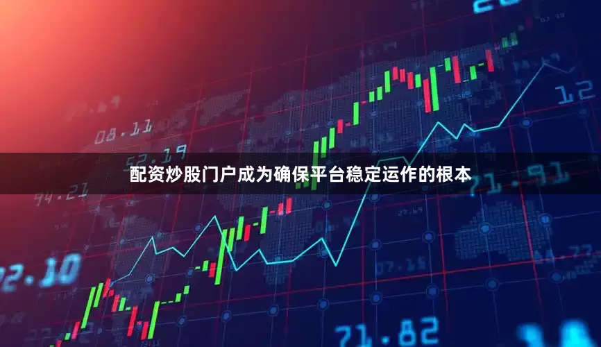 配资炒股门户成为确保平台稳定运作的根本