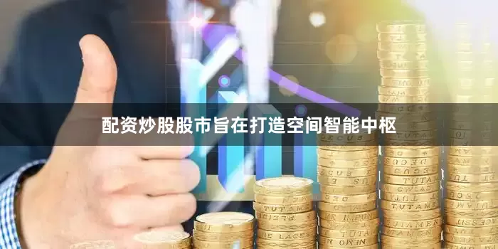 配资炒股股市旨在打造空间智能中枢