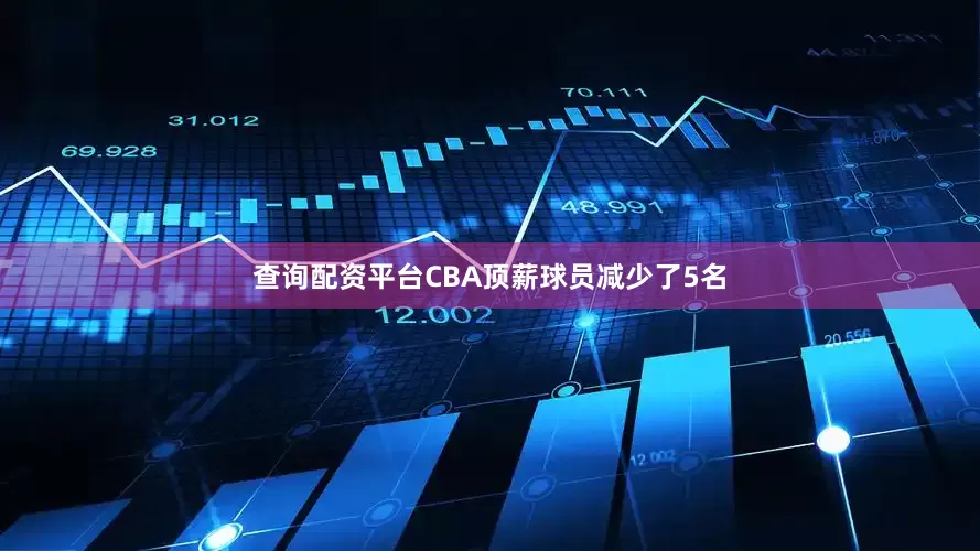 查询配资平台CBA顶薪球员减少了5名