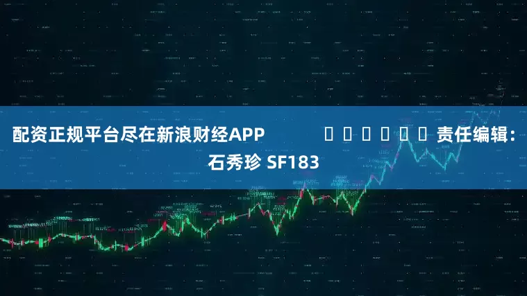 配资正规平台尽在新浪财经APP            						责任编辑：石秀珍 SF183